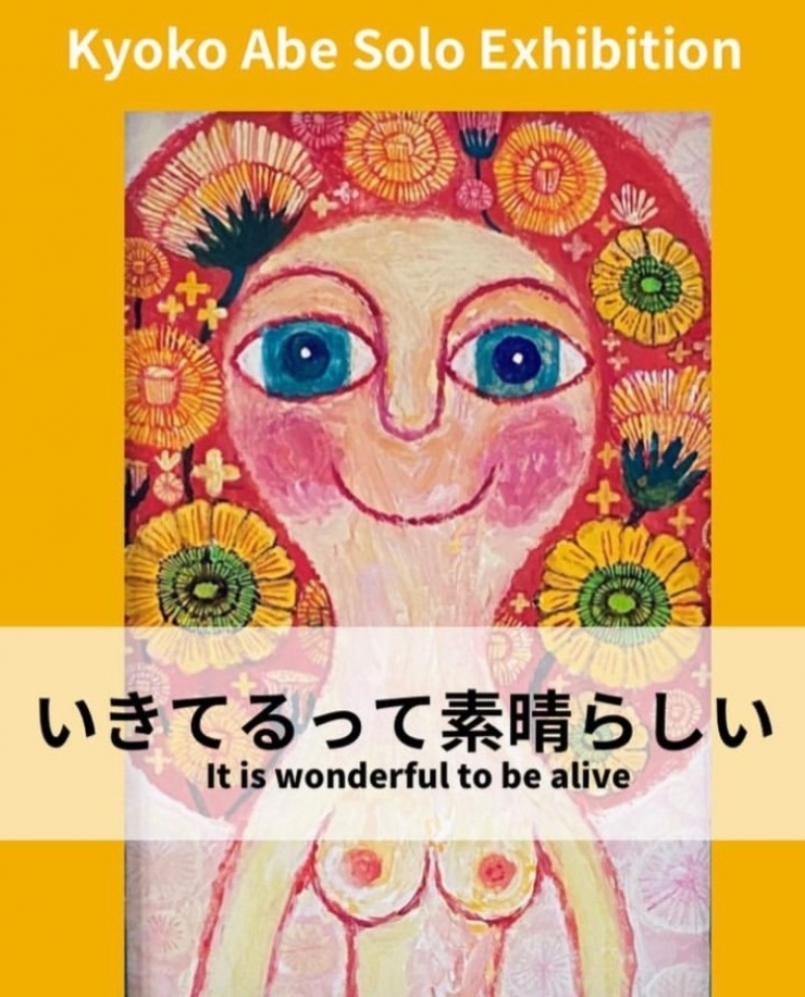 Kyoko Abe Solo Exhibition 『いきてるって素晴らしい』 It is wonderful to be alive