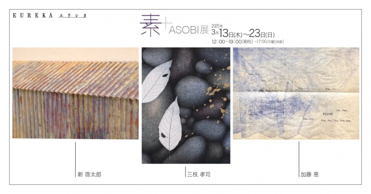 「素+ASOBI展」 三枝孝司 新啓太郎  加藤恵